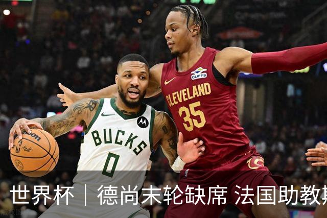 世界杯｜德尚末轮缺席 法国助教期待守住小组第一