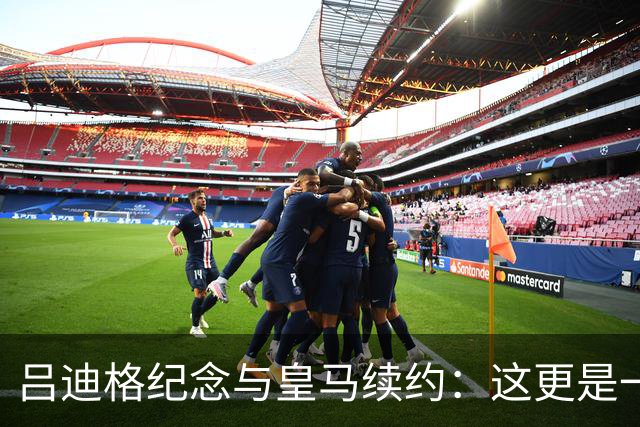 吕迪格纪念与皇马续约：这更是一份承诺，我要与队友携手扭转局面