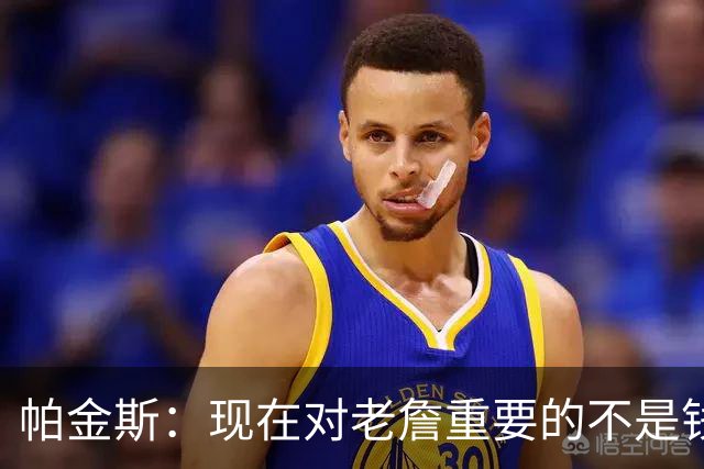 帕金斯：现在对老詹重要的不是钱是快乐 他上次快乐还是联手库里