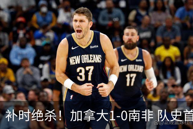 补时绝杀！加拿大1-0南非 队史首次晋级16强