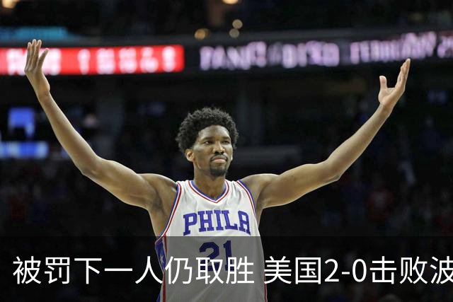 被罚下一人仍取胜 美国2-0击败波黑晋级16强
