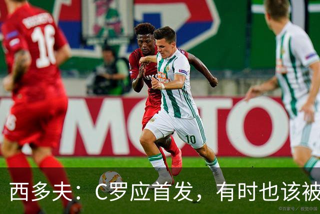 西多夫：C罗应首发，有时也该被换下，但他不该执着于证明自己了