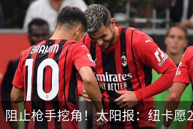 阻止枪手挖角！太阳报：纽卡愿20万周薪续约吉马良斯，破队史纪录