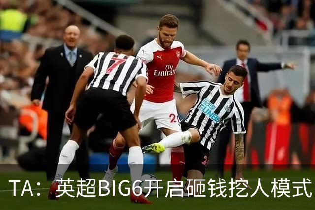 TA：英超BIG6开启砸钱挖人模式，小球队则在财政压力下艰难权衡